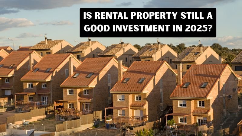 Is Rental Property Still a Good Investment in 2025?